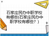 石家庄民办中职学校有哪些(石家庄民办中职学校有哪些？)