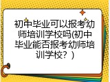 初中毕业可以报考幼师培训学校吗(初中毕业能否报考幼师培训学校？)