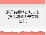浙江有哪些幼师大专(浙江幼师大专有哪些？)