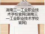 湖南三一工业职业技术学校官网(湖南三一工业职业技术学校官网)