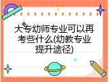 大专幼师专业可以再考些什么(幼教专业提升途径)