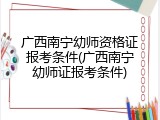 广西南宁幼师资格证报考条件(广西南宁幼师证报考条件)