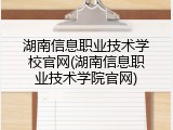 湖南信息职业技术学校官网(湖南信息职业技术学院官网)
