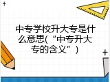 中专学校升大专是什么意思(“中专升大专的含义”)