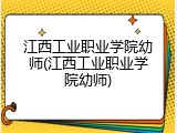 江西工业职业学院幼师(江西工业职业学院幼师)