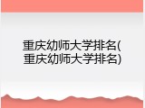 重庆幼师大学排名(重庆幼师大学排名)