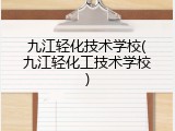 九江轻化技术学校(九江轻化工技术学校)