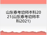 山东春考幼师本科2021(山东春考幼师本科2021)