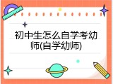 初中生怎么自学考幼师(自学幼师)