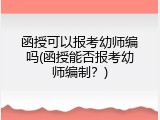 函授可以报考幼师编吗(函授能否报考幼师编制？)