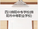 四川绵阳中专学校(绵阳市中等职业学校)