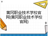 黄冈职业技术学校官网(黄冈职业技术学校官网)