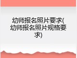 幼师报名照片要求(幼师报名照片规格要求)