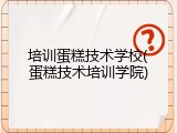培训蛋糕技术学校(蛋糕技术培训学院)