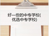 好一些的中专学校(优选中专学校)