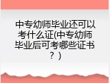 中专幼师毕业还可以考什么证(中专幼师毕业后可考哪些证书？)