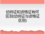 幼师证和资格证有何区别(幼师证与资格证区别)