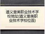 遵义重美职业技术学校地址(遵义重美职业技术学校位置)