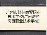 广州市财经商贸职业技术学校(广州财经商贸职业技术学校)