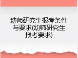 幼师研究生报考条件与要求(幼师研究生报考要求)