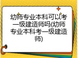 幼师专业本科可以考一级建造师吗(幼师专业本科考一级建造师)
