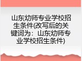 山东幼师专业学校招生条件(改写后的关键词为：山东幼师专业学校招生条件)