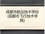 成都市航空技术学校(成都市飞行技术学院)