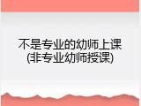 不是专业的幼师上课(非专业幼师授课)