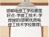 邯郸电焊工学校哪里好点-学焊工技术-学焊接的(邯郸优质电焊工技术学校推荐)