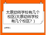 太原幼师学校有几个校区(太原幼师学校有几个校区？)