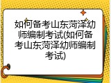 如何备考山东菏泽幼师编制考试(如何备考山东菏泽幼师编制考试)