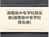 湖南省中专学校排名表(湖南省中专学校排名表)
