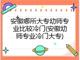 安徽哪所大专幼师专业比较冷门(安徽幼师专业冷门大专)
