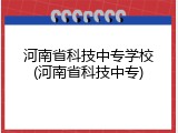 河南省科技中专学校(河南省科技中专)