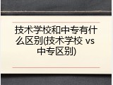 技术学校和中专有什么区别(技术学校 vs 中专区别)