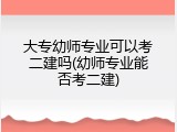 大专幼师专业可以考二建吗(幼师专业能否考二建)