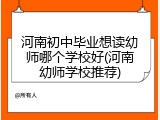 河南初中毕业想读幼师哪个学校好(河南幼师学校推荐)