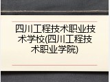 四川工程技术职业技术学校(四川工程技术职业学院)