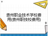 贵州职业技术学校费用(贵州职技校费用)