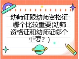 幼师证跟幼师资格证哪个比较重要(幼师资格证和幼师证哪个重要？)