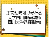 职高幼师可以考什么大学四川(职高幼师四川大学选择指南)