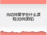 当幼师要学些什么课程(幼师课程)