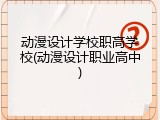 动漫设计学校职高学校(动漫设计职业高中)