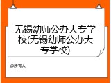 无锡幼师公办大专学校(无锡幼师公办大专学校)