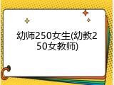 幼师250女生(幼教250女教师)