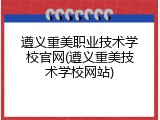 遵义重美职业技术学校官网(遵义重美技术学校网站)