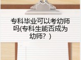 专科毕业可以考幼师吗(专科生能否成为幼师？)