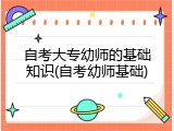 自考大专幼师的基础知识(自考幼师基础)