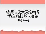 幼师技能大赛绘画冬季(幼师技能大赛绘画冬季)