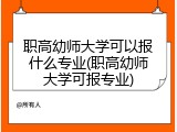 职高幼师大学可以报什么专业(职高幼师大学可报专业)